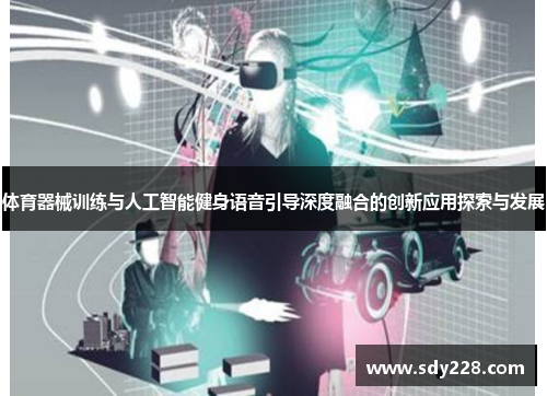 体育器械训练与人工智能健身语音引导深度融合的创新应用探索与发展