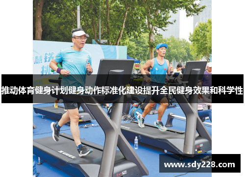 推动体育健身计划健身动作标准化建设提升全民健身效果和科学性
